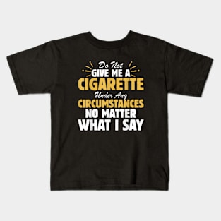 Do not give me a cigarette under any circumstances no matter what i say Kids T-Shirt